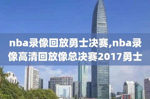nba录像回放勇士决赛,nba录像高清回放像总决赛2017勇士