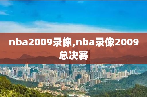 nba2009录像,nba录像2009总决赛