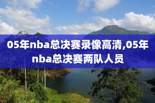 05年nba总决赛录像高清,05年nba总决赛两队人员