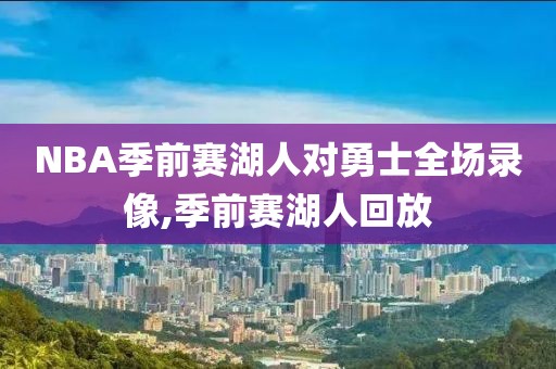 NBA季前赛湖人对勇士全场录像,季前赛湖人回放