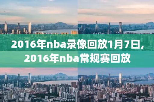 2016年nba录像回放1月7曰,2016年nba常规赛回放