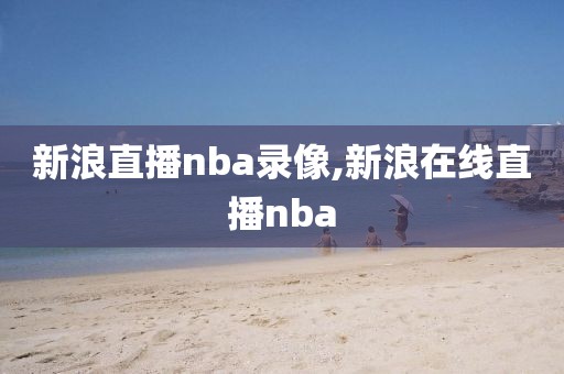 新浪直播nba录像,新浪在线直播nba