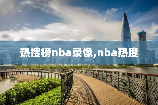 热搜榜nba录像,nba热度