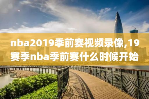 nba2019季前赛视频录像,19赛季nba季前赛什么时候开始