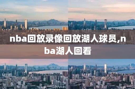 nba回放录像回放湖人球员,nba湖人回看