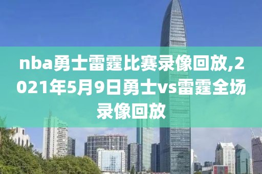 nba勇士雷霆比赛录像回放,2021年5月9日勇士vs雷霆全场录像回放