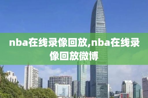 nba在线录像回放,nba在线录像回放微博