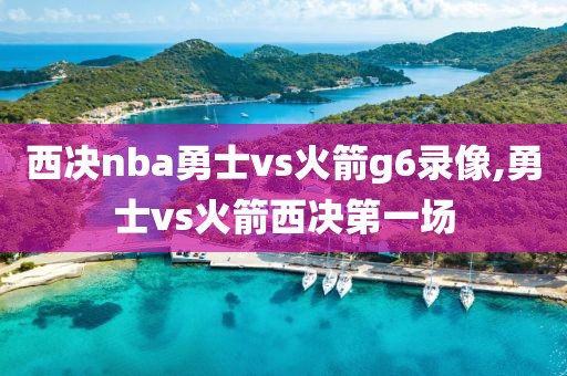 西决nba勇士vs火箭g6录像,勇士vs火箭西决第一场