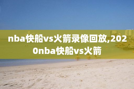 nba快船vs火箭录像回放,2020nba快船vs火箭