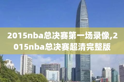 2015nba总决赛第一场录像,2015nba总决赛超清完整版