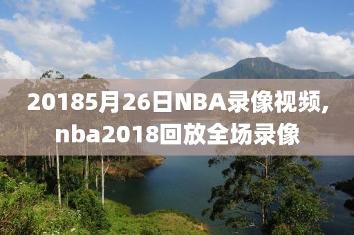 20185月26日NBA录像视频,nba2018回放全场录像
