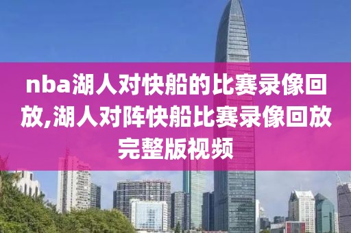 nba湖人对快船的比赛录像回放,湖人对阵快船比赛录像回放完整版视频