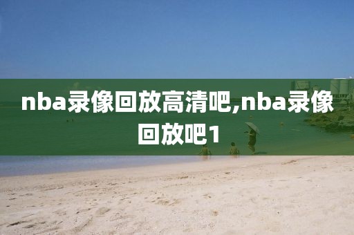 nba录像回放高清吧,nba录像回放吧1