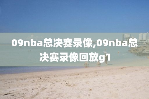 09nba总决赛录像,09nba总决赛录像回放g1