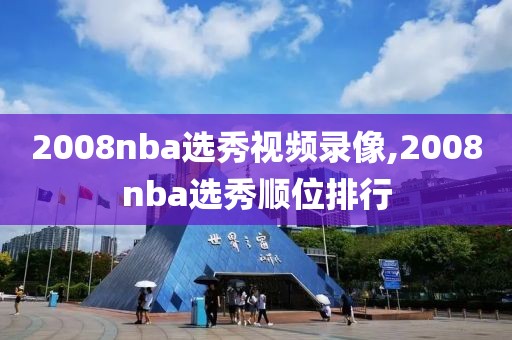 2008nba选秀视频录像,2008nba选秀顺位排行