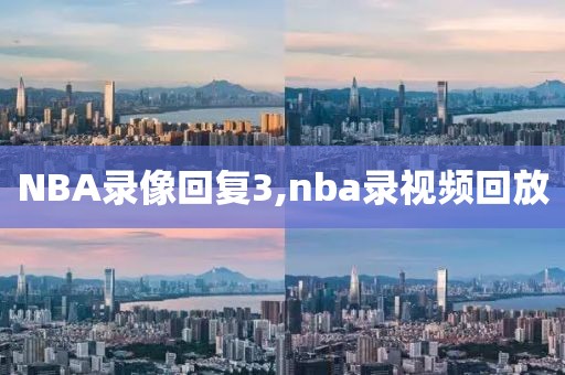 NBA录像回复3,nba录视频回放