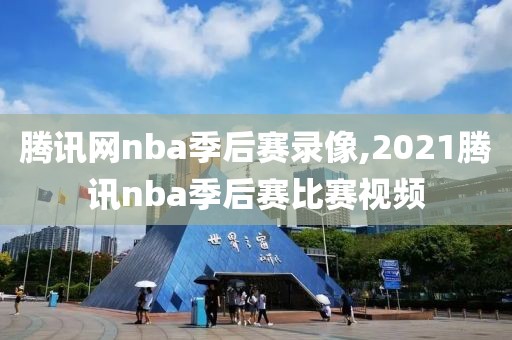 腾讯网nba季后赛录像,2021腾讯nba季后赛比赛视频