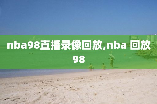 nba98直播录像回放,nba 回放98