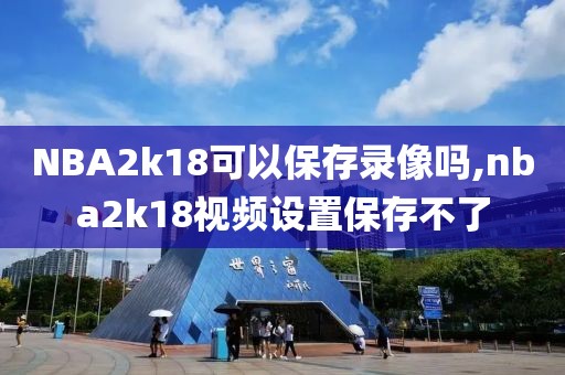 NBA2k18可以保存录像吗,nba2k18视频设置保存不了