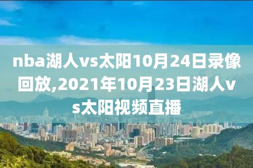 nba湖人vs太阳10月24日录像回放,2021年10月23日湖人vs太阳视频直播