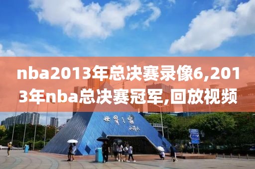 nba2013年总决赛录像6,2013年nba总决赛冠军,回放视频
