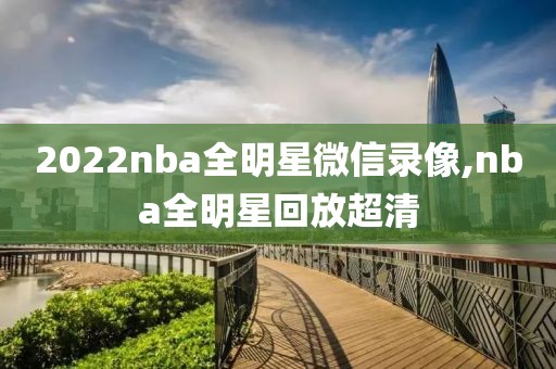 2022nba全明星微信录像,nba全明星回放超清
