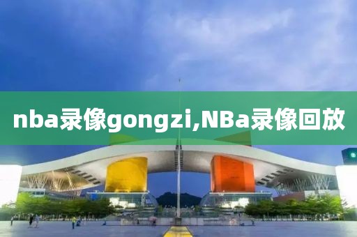 nba录像gongzi,NBa录像回放