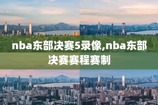 nba东部决赛5录像,nba东部决赛赛程赛制