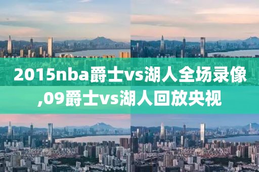 2015nba爵士vs湖人全场录像,09爵士vs湖人回放央视