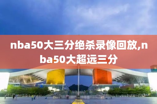 nba50大三分绝杀录像回放,nba50大超远三分