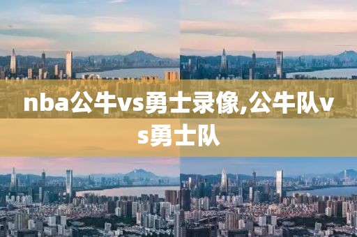nba公牛vs勇士录像,公牛队vs勇士队