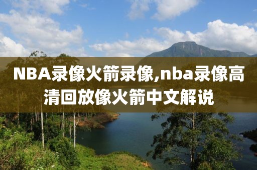 NBA录像火箭录像,nba录像高清回放像火箭中文解说