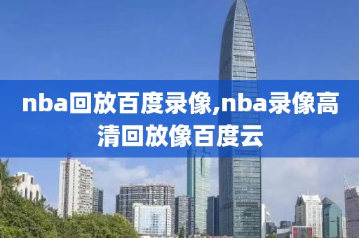 nba回放百度录像,nba录像高清回放像百度云