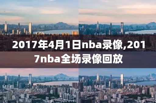2017年4月1日nba录像,2017nba全场录像回放