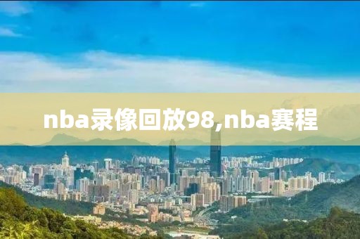 nba录像回放98,nba赛程