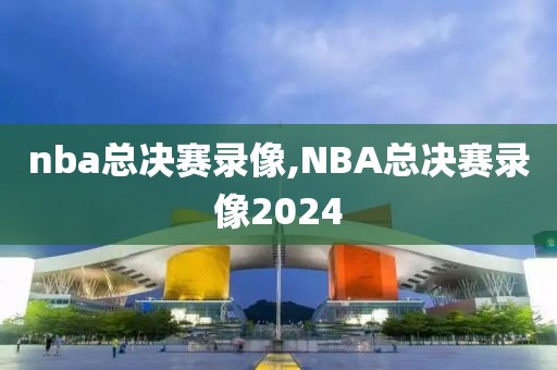 nba总决赛录像,NBA总决赛录像2024