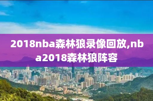 2018nba森林狼录像回放,nba2018森林狼阵容