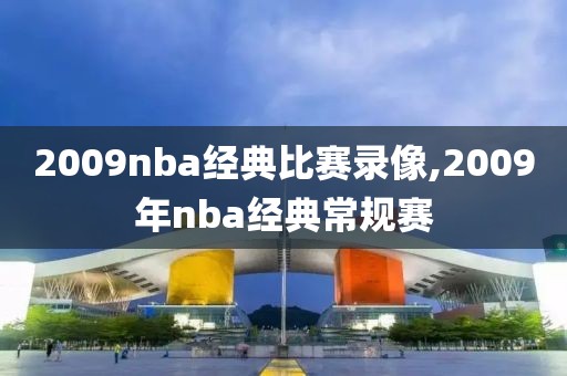 2009nba经典比赛录像,2009年nba经典常规赛