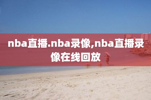 nba直播.nba录像,nba直播录像在线回放