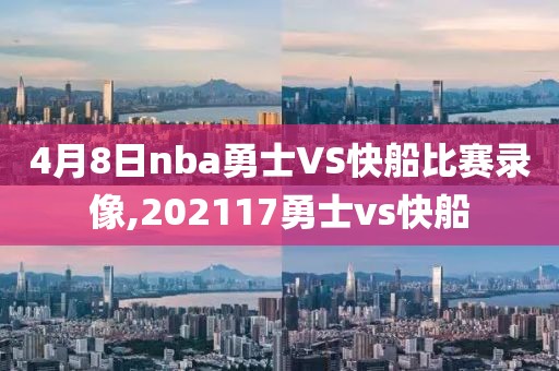 4月8日nba勇士VS快船比赛录像,202117勇士vs快船