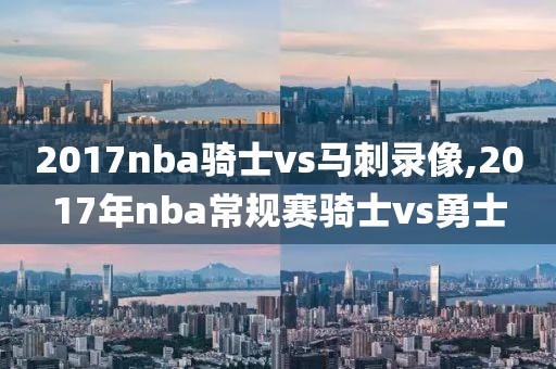 2017nba骑士vs马刺录像,2017年nba常规赛骑士vs勇士