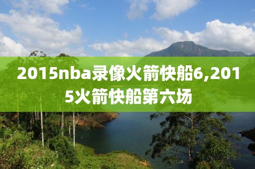 2015nba录像火箭快船6,2015火箭快船第六场