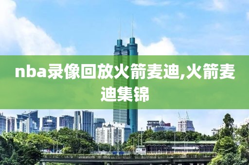 nba录像回放火箭麦迪,火箭麦迪集锦