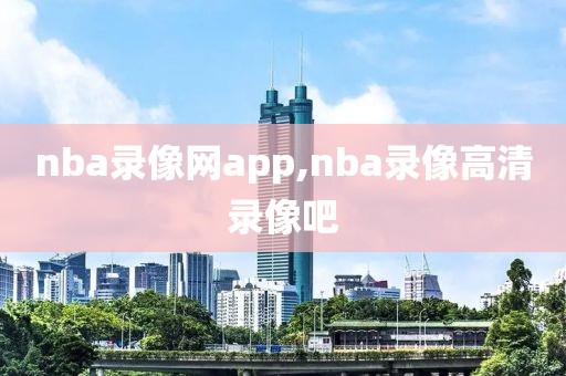 nba录像网app,nba录像高清录像吧