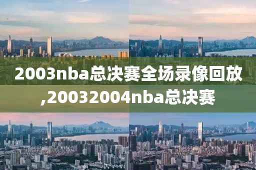 2003nba总决赛全场录像回放,20032004nba总决赛