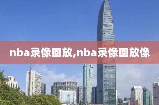 nba录像回放,nba录像回放像