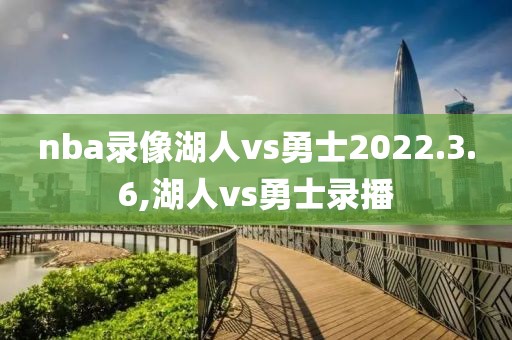 nba录像湖人vs勇士2022.3.6,湖人vs勇士录播
