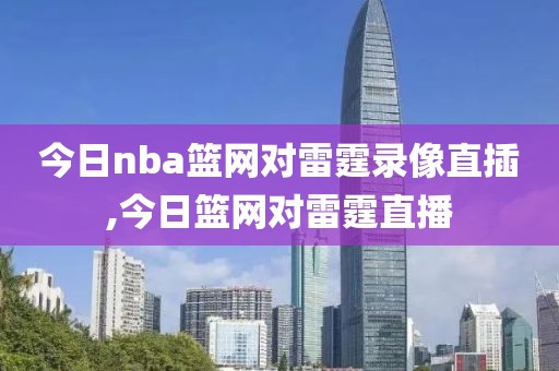 今日nba篮网对雷霆录像直插,今日篮网对雷霆直播