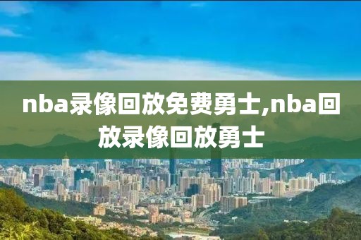 nba录像回放免费勇士,nba回放录像回放勇士