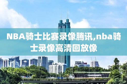 NBA骑士比赛录像腾讯,nba骑士录像高清回放像